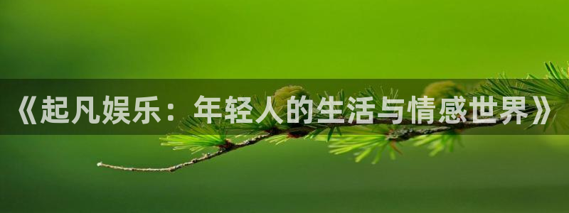 摩登7登录：《起凡娱乐：年轻人的生活与情感世界》