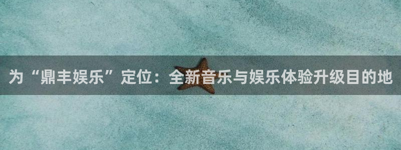 摩登7lite登录入口：为“鼎丰娱乐”定位：全新音乐与娱乐体验升级目的地