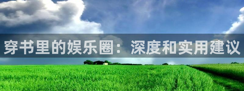 摩登7登录官网：穿书里的娱乐圈：深度和实用建议