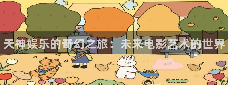 摩登7官网：天神娱乐的奇幻之旅：未来电影艺术的世界